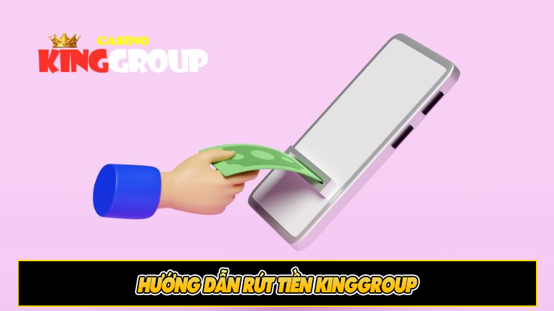 Hướng dẫn Rút tiền Kinggroup