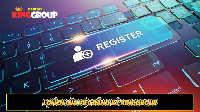 Lợi ích của việc đăng ký Kinggroup